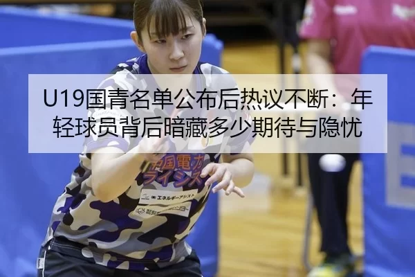 U19国青名单公布后热议不断：年轻球员背后暗藏多少期待与隐忧